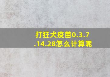 打狂犬疫苗0.3.7.14.28怎么计算呢