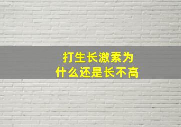 打生长激素为什么还是长不高