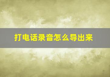 打电话录音怎么导出来