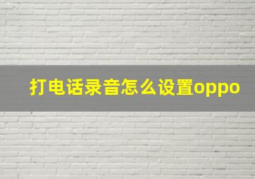 打电话录音怎么设置oppo