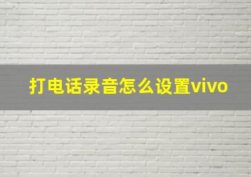 打电话录音怎么设置vivo