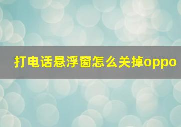 打电话悬浮窗怎么关掉oppo