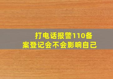 打电话报警110备案登记会不会影响自己