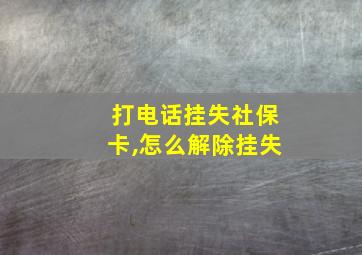 打电话挂失社保卡,怎么解除挂失