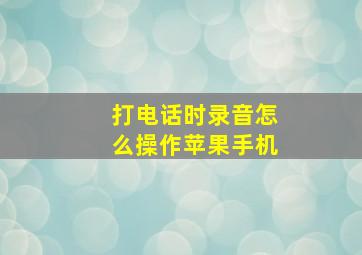 打电话时录音怎么操作苹果手机