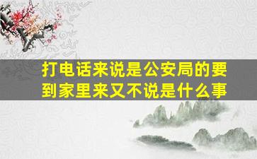 打电话来说是公安局的要到家里来又不说是什么事