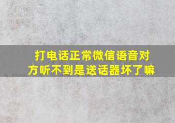 打电话正常微信语音对方听不到是送话器坏了嘛