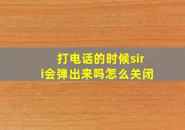 打电话的时候siri会弹出来吗怎么关闭