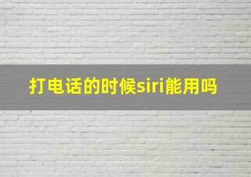 打电话的时候siri能用吗