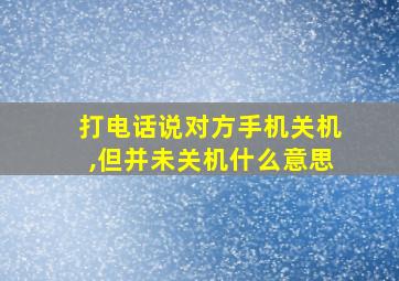 打电话说对方手机关机,但并未关机什么意思