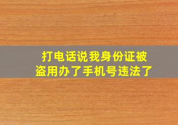 打电话说我身份证被盗用办了手机号违法了