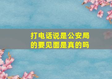 打电话说是公安局的要见面是真的吗