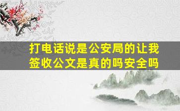 打电话说是公安局的让我签收公文是真的吗安全吗