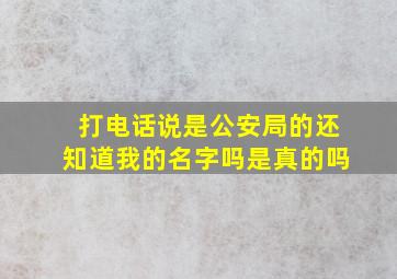 打电话说是公安局的还知道我的名字吗是真的吗