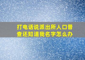 打电话说派出所人口普查还知道我名字怎么办