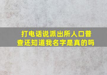 打电话说派出所人口普查还知道我名字是真的吗