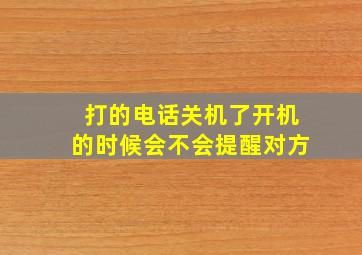 打的电话关机了开机的时候会不会提醒对方