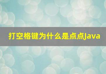 打空格键为什么是点点Java