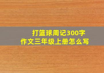 打篮球周记300字作文三年级上册怎么写