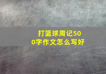 打篮球周记500字作文怎么写好