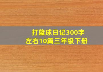 打篮球日记300字左右10篇三年级下册