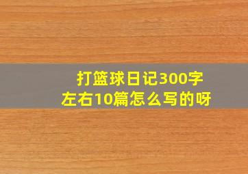 打篮球日记300字左右10篇怎么写的呀