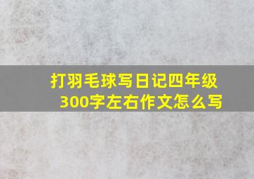 打羽毛球写日记四年级300字左右作文怎么写