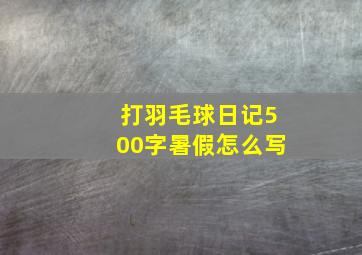 打羽毛球日记500字暑假怎么写