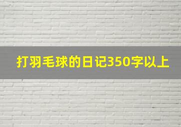 打羽毛球的日记350字以上