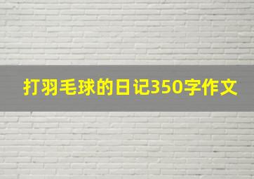 打羽毛球的日记350字作文