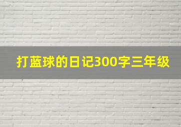 打蓝球的日记300字三年级