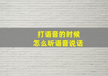 打语音的时候怎么听语音说话