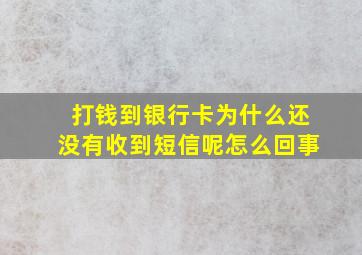 打钱到银行卡为什么还没有收到短信呢怎么回事