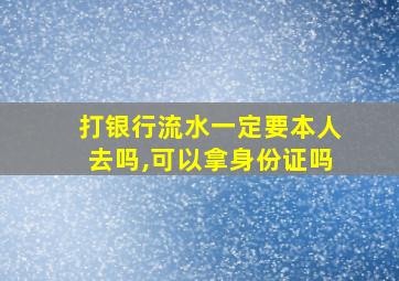 打银行流水一定要本人去吗,可以拿身份证吗