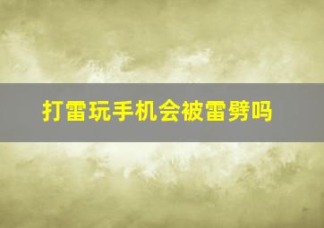 打雷玩手机会被雷劈吗