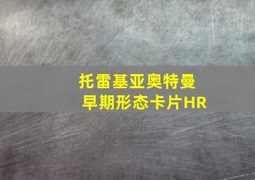 托雷基亚奥特曼早期形态卡片HR