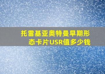 托雷基亚奥特曼早期形态卡片USR值多少钱