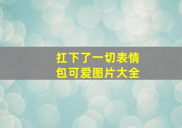 扛下了一切表情包可爱图片大全