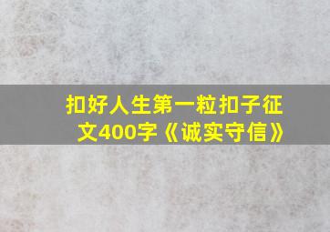 扣好人生第一粒扣子征文400字《诚实守信》