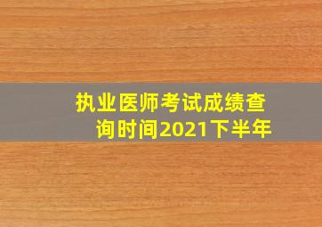 执业医师考试成绩查询时间2021下半年