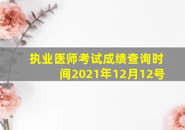 执业医师考试成绩查询时间2021年12月12号