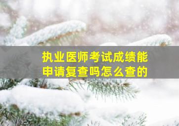 执业医师考试成绩能申请复查吗怎么查的