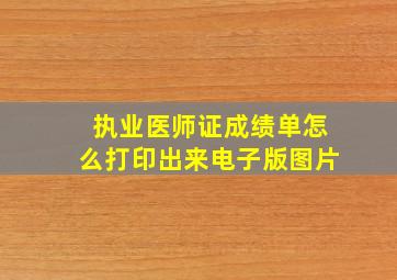 执业医师证成绩单怎么打印出来电子版图片