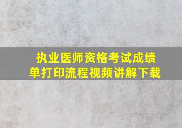 执业医师资格考试成绩单打印流程视频讲解下载