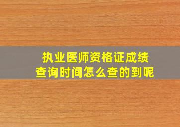 执业医师资格证成绩查询时间怎么查的到呢