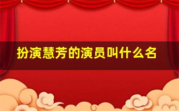 扮演慧芳的演员叫什么名