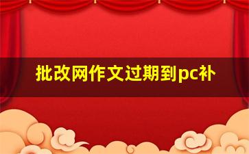 批改网作文过期到pc补