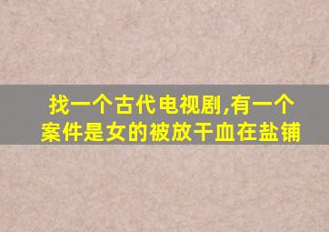 找一个古代电视剧,有一个案件是女的被放干血在盐铺