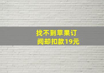 找不到苹果订阅却扣款19元