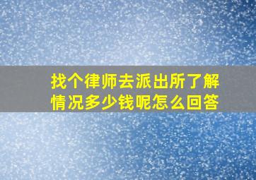 找个律师去派出所了解情况多少钱呢怎么回答